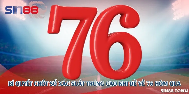 Bí quyết chốt số xác suất trúng cao khi đề về 76 hôm qua