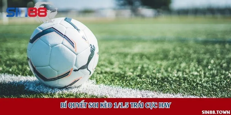 Bí quyết soi kèo 1/1.5 trái cực hay