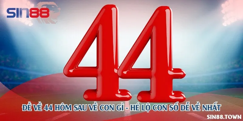 Đề về 44 hôm sau về con gì - Hé lộ con số dễ về nhất