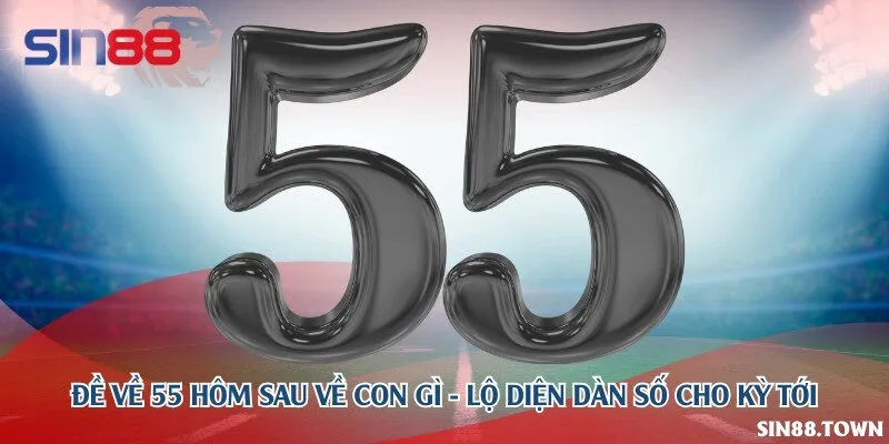 Đề về 55 hôm sau về con gì - Lộ diện dàn số cho kỳ tới