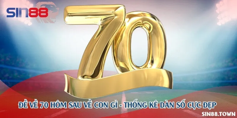 Đề về 70 hôm sau về con gì - Thống kê dàn số cực đẹp