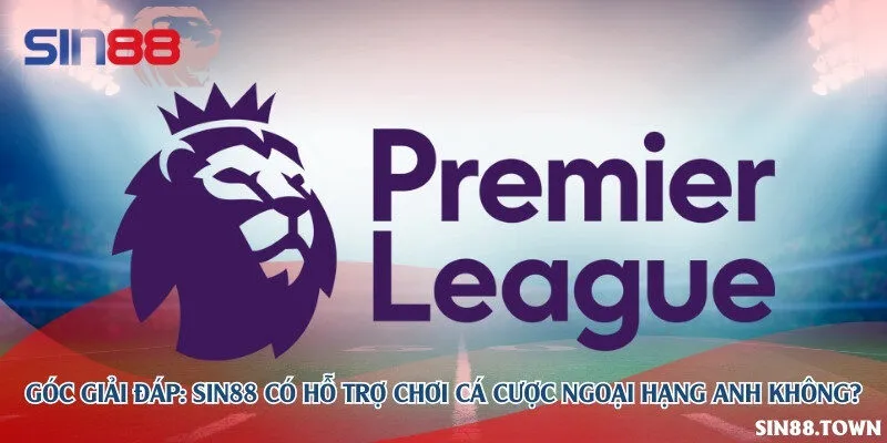 Góc giải đáp: Sin88 có hỗ trợ chơi cá cược ngoại hạng Anh không?