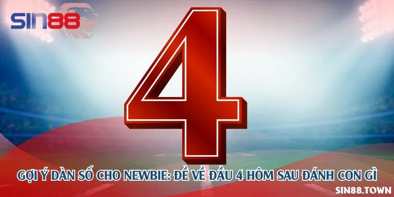 Gợi ý dàn số cho newbie: Đề về đầu 4 hôm sau đánh con gì