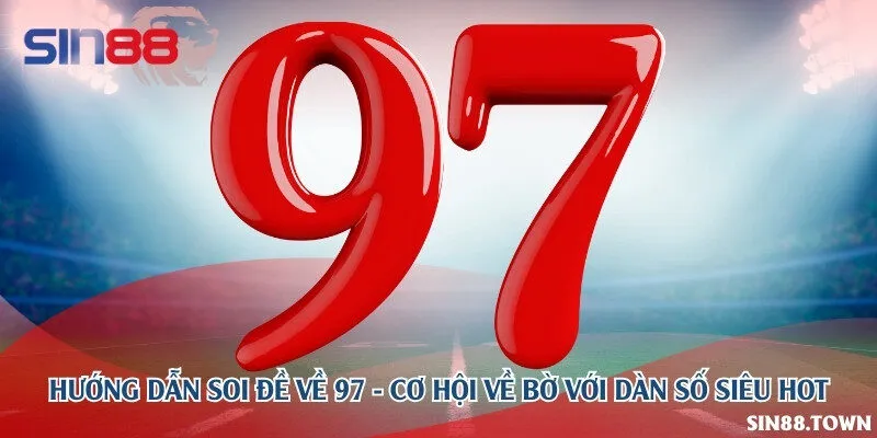 Hướng dẫn soi đề về 97 - Cơ hội về bờ với dàn số siêu hot