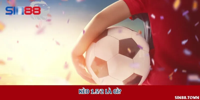 Kèo 1.5/2 là gì?