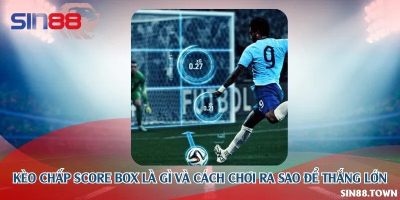 Kèo chấp score box là gì và cách chơi ra sao để thắng lớn
