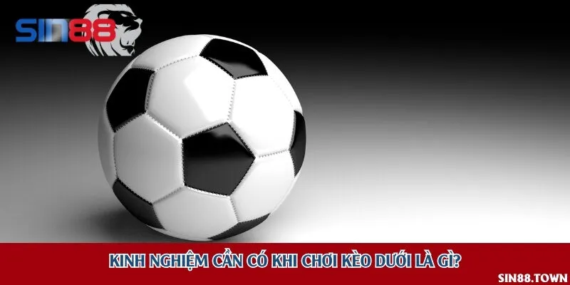 Kinh nghiệm cần có khi chơi kèo dưới là gì?