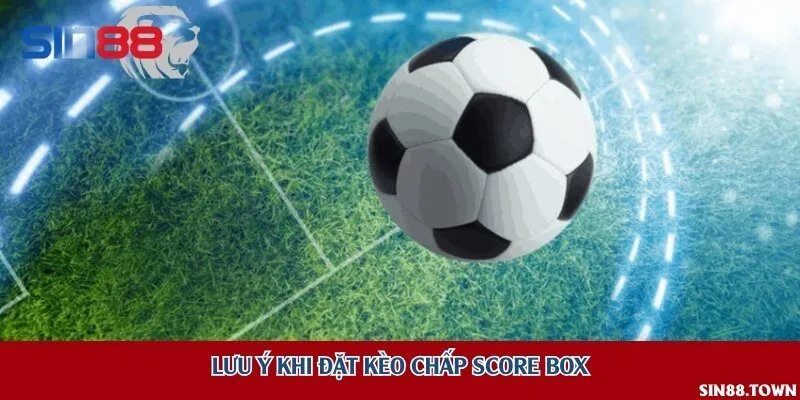 Lưu ý khi đặt kèo chấp Score Box