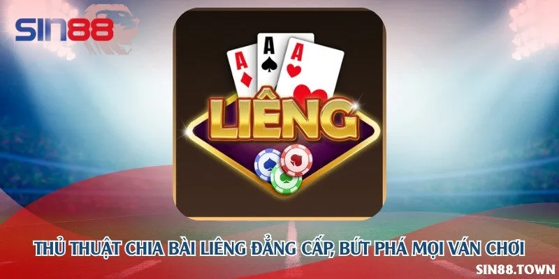 Thủ thuật chia bài Liêng đẳng cấp, bứt phá mọi ván chơi