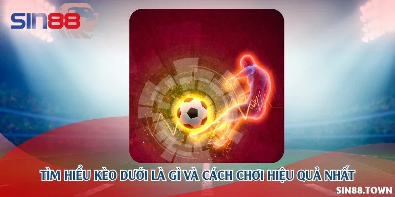 Tìm hiểu kèo dưới là gì và cách chơi hiệu quả nhất