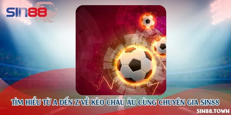 Tìm hiểu từ a đến z về kèo châu Âu cùng chuyên gia Sin88
