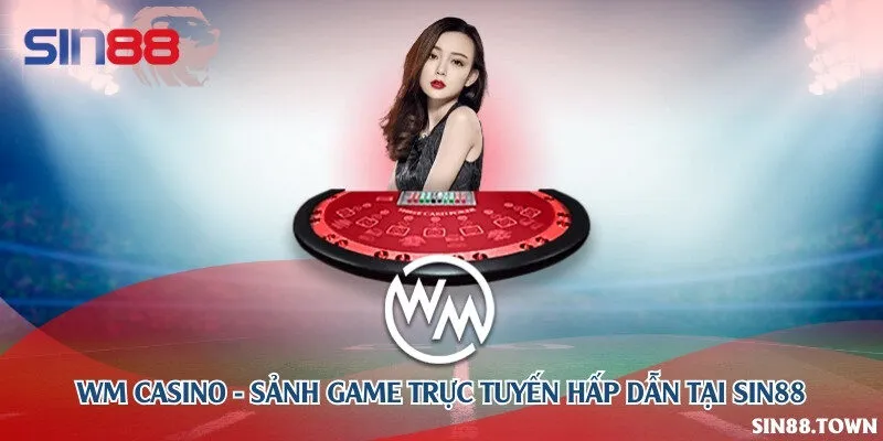 WM Casino - Sảnh game trực tuyến hấp dẫn tại Sin88