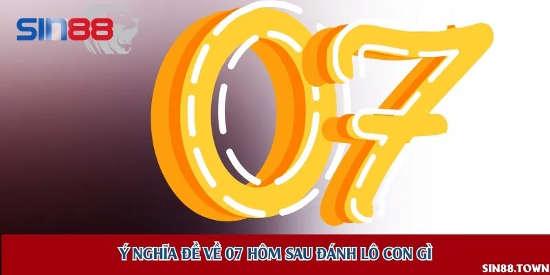 Giải mã ý nghĩa đặc biệt của con số 07